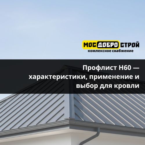 Профлист Н60 — характеристики, применение и выбор для кровли