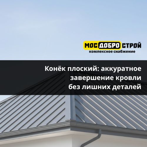 Конёк плоский: аккуратное завершение кровли без лишних деталей 